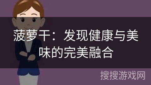 菠萝干:发现健康与美味的完美融合