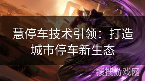 慧停车技术引领:打造城市停车新生态 慧停车技术引领:打造城市停车新生态