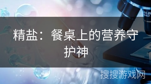 精盐:餐桌上的营养守护神