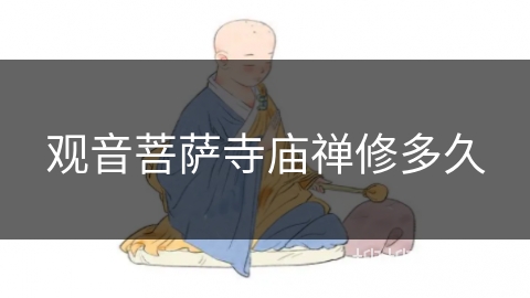 观音菩萨寺庙禅修多久 观音菩萨寺庙禅修多久