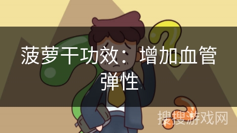 菠萝干功效：增加血管弹性