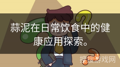 蒜泥在日常饮食中的健康应用探索。