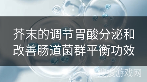 芥末的调节胃酸分泌和改善肠道菌群平衡功效