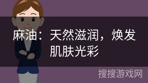 麻油：天然滋润，焕发肌肤光彩