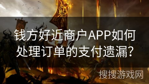 钱方好近商户APP如何处理订单的支付遗漏? 钱方好近商户APP如何处理订单的支付遗漏?
