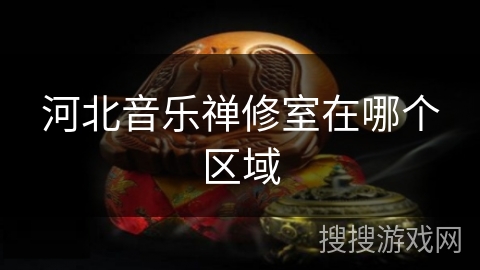 河北音乐禅修室在哪个区域