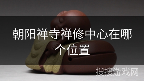 朝阳禅寺禅修中心在哪个位置 朝阳禅寺禅修中心在哪个位置