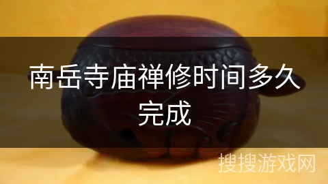 南岳寺庙禅修时间多久完成 南岳寺庙禅修时间多久完成