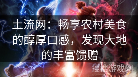 土流网:畅享农村美食的醇厚口感,发现大地的丰富馈赠 土流网:畅享农村美食的醇厚口感,发现大地的丰富馈赠