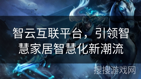 智云互联平台，引领智慧家居智慧化新潮流