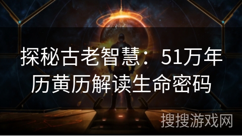 探秘古老智慧:51万年历黄历解读生命密码 探秘古老智慧:51万年历黄历解读生命密码