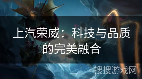 上汽荣威：科技与品质的完美融合