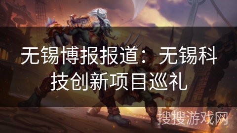 无锡博报报道：无锡科技创新项目巡礼