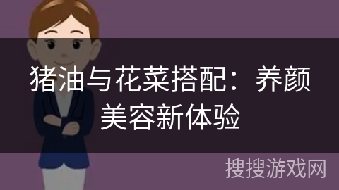 猪油与花菜搭配:养颜美容新体验