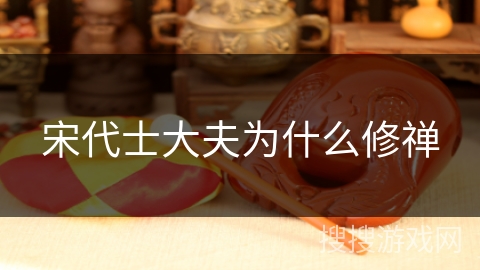 宋代士大夫为什么修禅 宋代士大夫为什么修禅