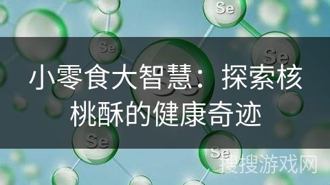 小零食大智慧:探索核桃酥的健康奇迹