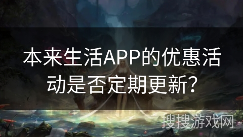 本来生活APP的优惠活动是否定期更新? 本来生活APP的优惠活动是否定期更新?
