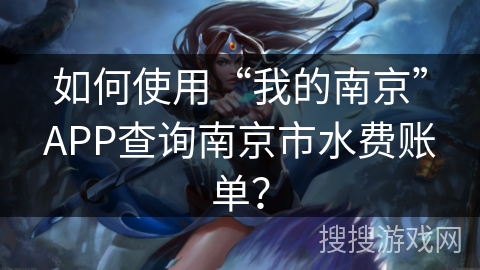如何使用“我的南京”APP查询南京市水费账单？
