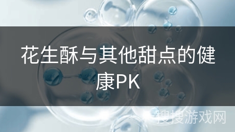 花生酥与其他甜点的健康PK