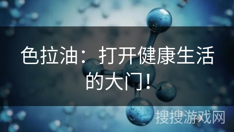 色拉油:打开健康生活的大门!