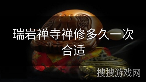 瑞岩禅寺禅修多久一次合适 瑞岩禅寺禅修多久一次合适