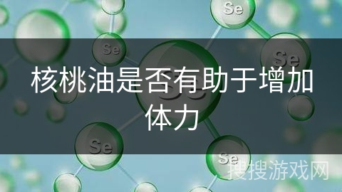 核桃油是否有助于增加体力