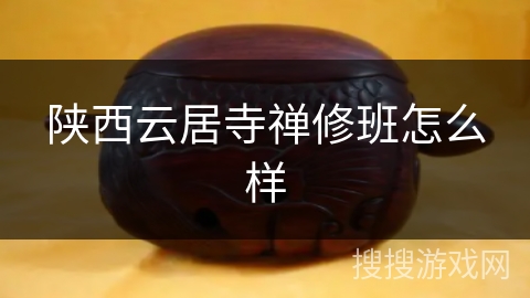 陕西云居寺禅修班怎么样 陕西云居寺禅修班怎么样