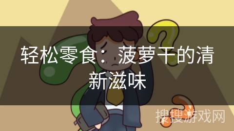 轻松零食：菠萝干的清新滋味