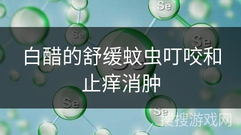 白醋的舒缓蚊虫叮咬和止痒消肿