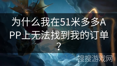 为什么我在51米多多APP上无法找到我的订单? 为什么我在51米多多APP上无法找到我的订单?