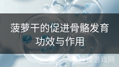 菠萝干的促进骨骼发育功效与作用