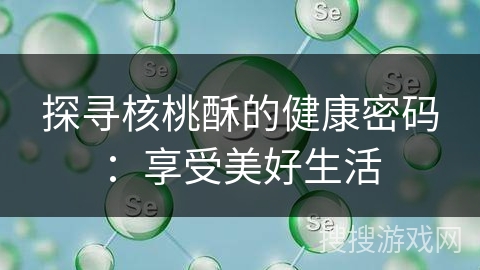 探寻核桃酥的健康密码：享受美好生活