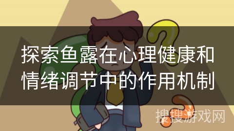 探索鱼露在心理健康和情绪调节中的作用机制