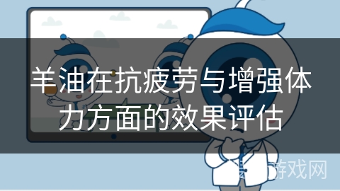 羊油在抗疲劳与增强体力方面的效果评估