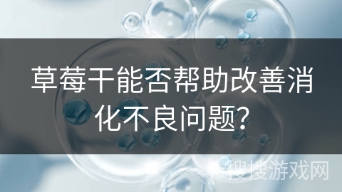 草莓干能否帮助改善消化不良问题？