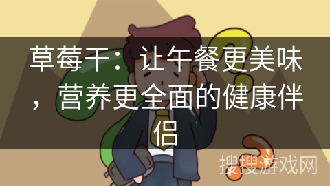 草莓干：让午餐更美味，营养更全面的健康伴侣