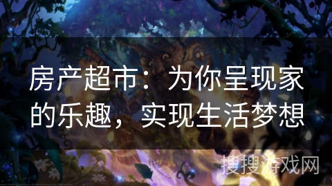 房产超市:为你呈现家的乐趣,实现生活梦想 房产超市:为你呈现家的乐趣,实现生活梦想