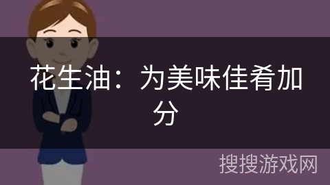 花生油：为美味佳肴加分