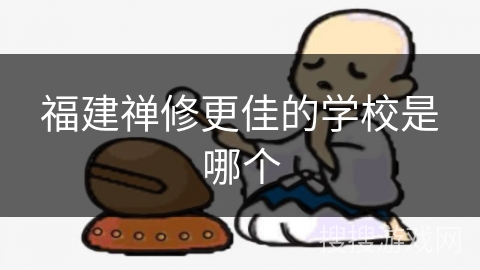 福建禅修更佳的学校是哪个 福建禅修更佳的学校是哪个