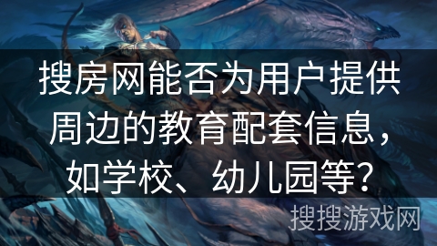 搜房网能否为用户提供周边的教育配套信息，如学校、幼儿园等？