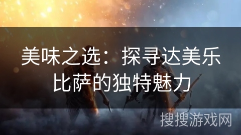 美味之选:探寻达美乐比萨的独特魅力 美味之选:探寻达美乐比萨的独特魅力
