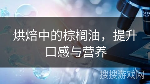 烘焙中的棕榈油，提升口感与营养