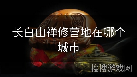 长白山禅修营地在哪个城市