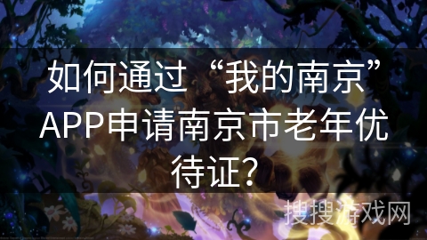 如何通过“我的南京”APP申请南京市老年优待证? 如何通过“我的南京”APP申请南京市老年优待证?