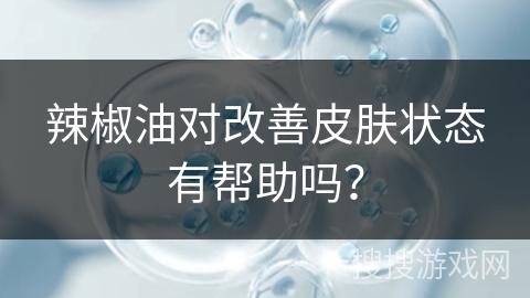 辣椒油对改善皮肤状态有帮助吗?