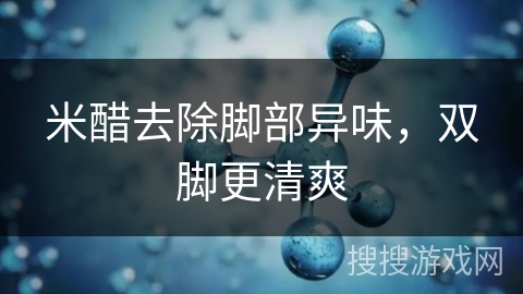 米醋去除脚部异味,双脚更清爽