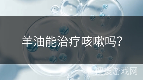 羊油能治疗咳嗽吗？