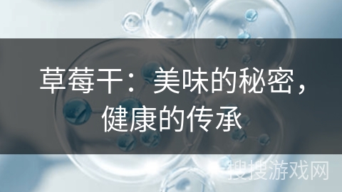 草莓干：美味的秘密，健康的传承