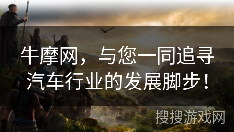 牛摩网,与您一同追寻汽车行业的发展脚步! 牛摩网,与您一同追寻汽车行业的发展脚步!