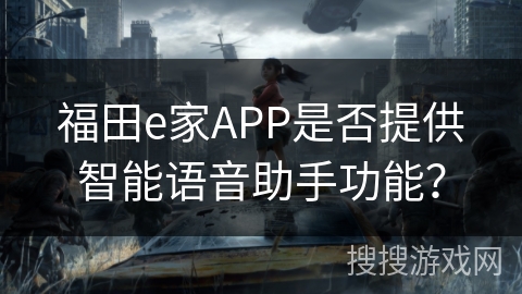 福田e家APP是否提供智能语音助手功能? 福田e家APP是否提供智能语音助手功能?